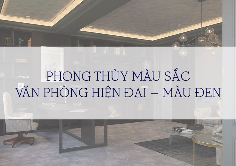 PHONG THỦY MÀU SẮC VĂN PHÒNG HIỆN ĐẠI – MÀU ĐEN